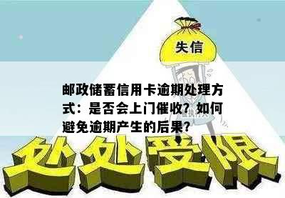 邮政储蓄信用卡逾期处理方式：是否会上门催收？如何避免逾期产生的后果？