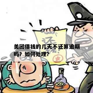 美团借钱的几天不还算逾期吗？如何处理？