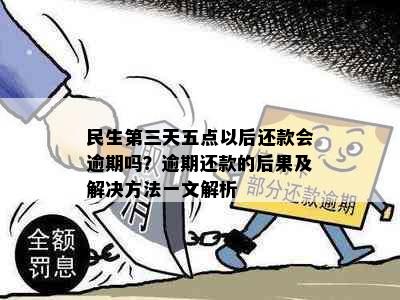 民生第三天五点以后还款会逾期吗？逾期还款的后果及解决方法一文解析