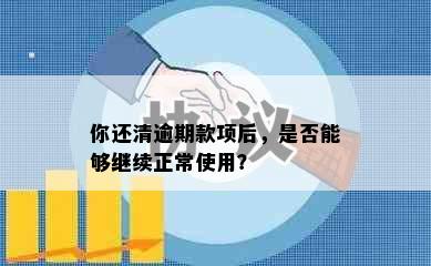 你还清逾期款项后，是否能够继续正常使用？