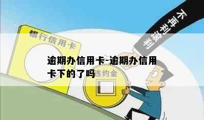 逾期办信用卡-逾期办信用卡下的了吗