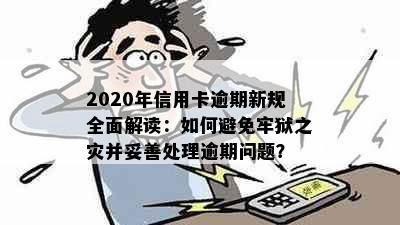 2020年信用卡逾期新规全面解读：如何避免牢狱之灾并妥善处理逾期问题？