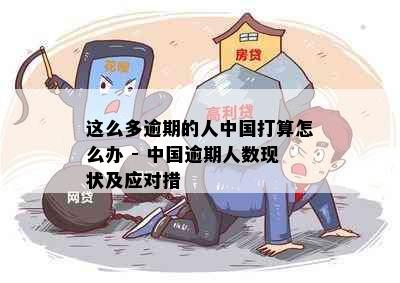 这么多逾期的人中国打算怎么办 - 中国逾期人数现状及应对措