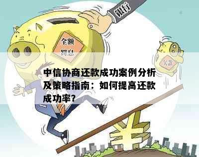 中信协商还款成功案例分析及策略指南：如何提高还款成功率？