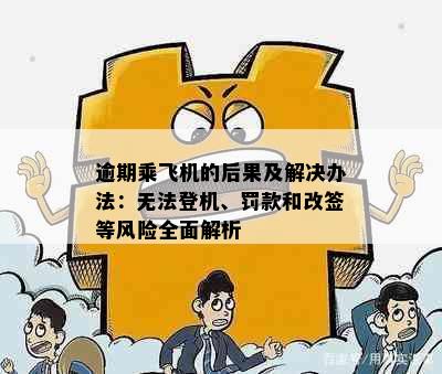 逾期乘飞机的后果及解决办法：无法登机、罚款和改签等风险全面解析