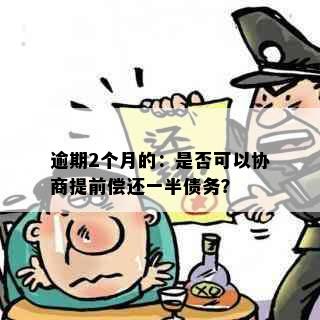 逾期2个月的：是否可以协商提前偿还一半债务？