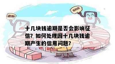 十几块钱逾期是否会影响征信？如何处理因十几块钱逾期产生的信用问题？