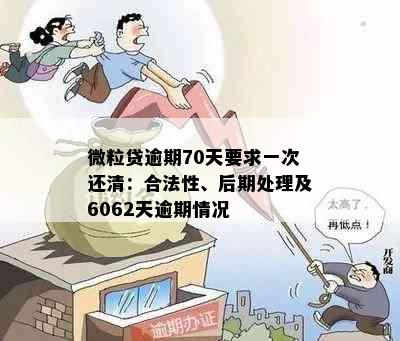 微粒贷逾期70天要求一次还清：合法性、后期处理及6062天逾期情况