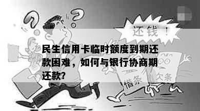 民生信用卡临时额度到期还款困难，如何与银行协商期还款？