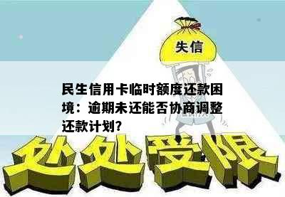 民生信用卡临时额度还款困境：逾期未还能否协商调整还款计划？