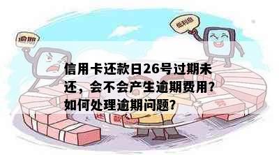 信用卡还款日26号过期未还，会不会产生逾期费用？如何处理逾期问题？