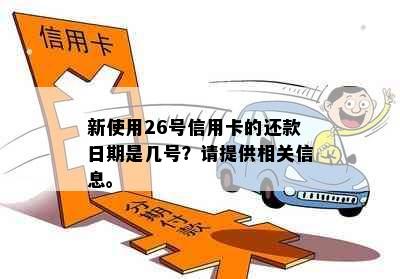 新使用26号信用卡的还款日期是几号？请提供相关信息。