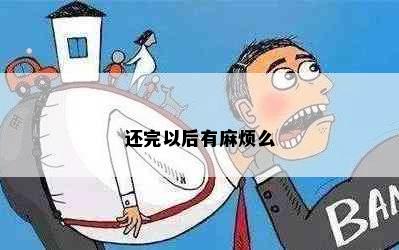 还完以后有麻烦么