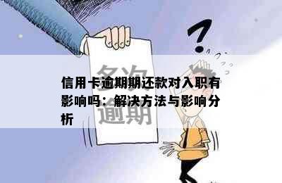 信用卡逾期期还款对入职有影响吗：解决方法与影响分析