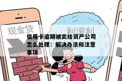 信用卡逾期被卖给资产公司怎么处理：解决办法和注意事项