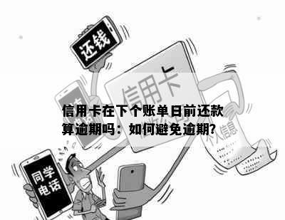 信用卡在下个账单日前还款算逾期吗：如何避免逾期？