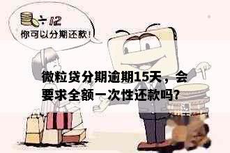 微粒贷分期逾期15天，会要求全额一次性还款吗？