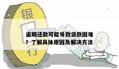 逾期还款可能导致贷款困难？了解具体原因及解决方法