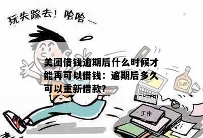 美团借钱逾期后什么时候才能再可以借钱：逾期后多久可以重新借款？