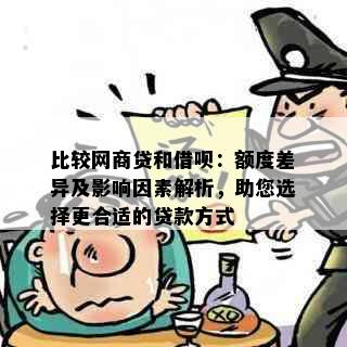 比较网商贷和借呗：额度差异及影响因素解析，助您选择更合适的贷款方式