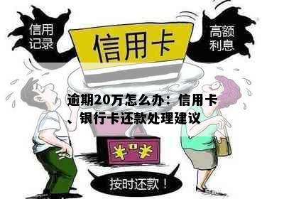 逾期20万怎么办：信用卡、银行卡还款处理建议