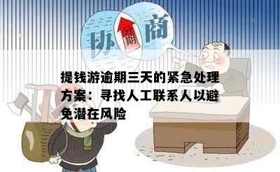 提钱游逾期三天的紧急处理方案：寻找人工联系人以避免潜在风险