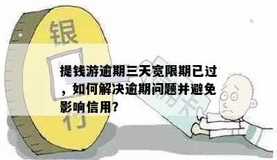 提钱游逾期三天宽限期已过，如何解决逾期问题并避免影响信用？