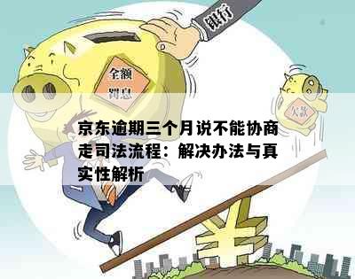 京东逾期三个月说不能协商走司法流程：解决办法与真实性解析