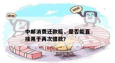 中邮消费还款后，是否能直接用于再次借款？