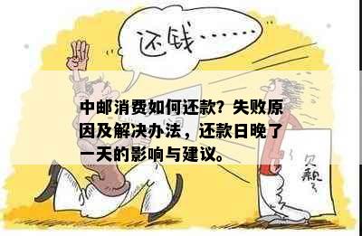 中邮消费如何还款？失败原因及解决办法，还款日晚了一天的影响与建议。