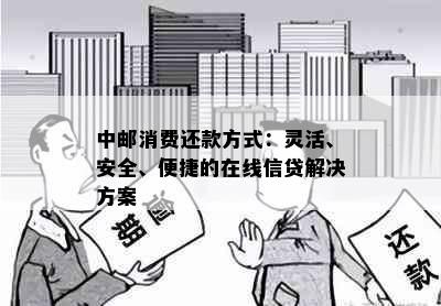 中邮消费还款方式：灵活、安全、便捷的在线信贷解决方案