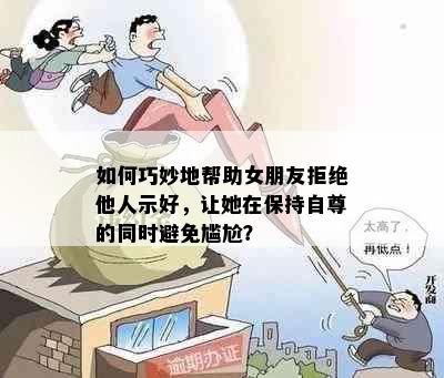 如何巧妙地帮助女朋友拒绝他人示好，让她在保持自尊的同时避免尴尬？