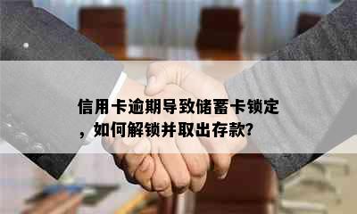 信用卡逾期导致储蓄卡锁定，如何解锁并取出存款？