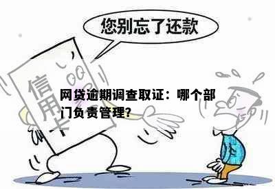 网贷逾期调查取证：哪个部门负责管理？