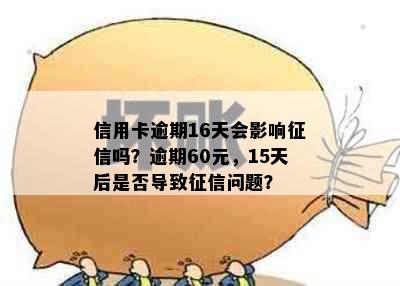 信用卡逾期16天会影响征信吗？逾期60元，15天后是否导致征信问题？