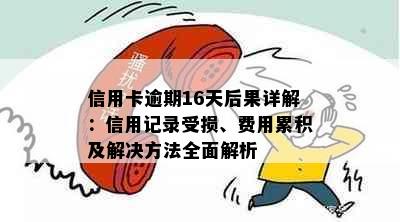 信用卡逾期16天后果详解：信用记录受损、费用累积及解决方法全面解析