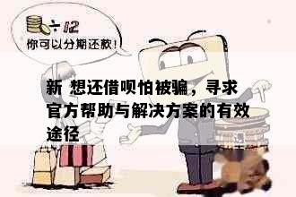 新 想还借呗怕被骗，寻求官方帮助与解决方案的有效途径