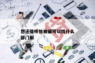 想还借呗怕被骗可以找什么部门解