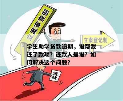 学生助学贷款逾期，谁帮我还了款项？还款人是谁？如何解决这个问题？