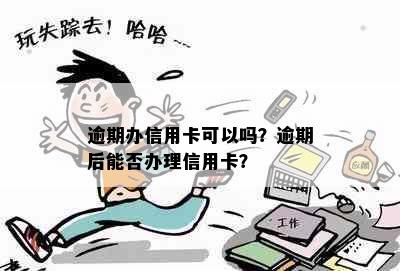 逾期办信用卡可以吗？逾期后能否办理信用卡？