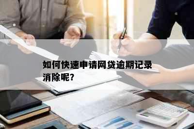 如何快速申请网贷逾期记录消除呢？