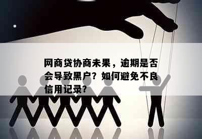 网商贷协商未果，逾期是否会导致黑户？如何避免不良信用记录？