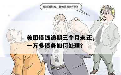 美团借钱逾期三个月未还，一万多债务如何处理？