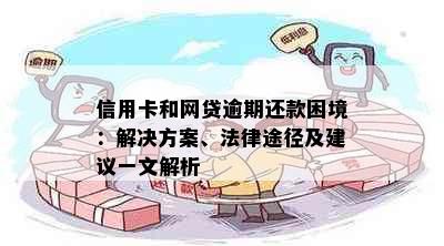 信用卡和网贷逾期还款困境：解决方案、法律途径及建议一文解析