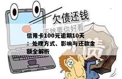 信用卡100元逾期10天：处理方式、影响与还款金额全解析