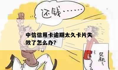 中信信用卡逾期太久卡片失效了怎么办？