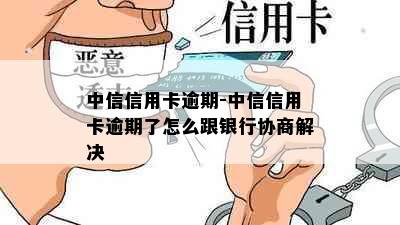 中信信用卡逾期-中信信用卡逾期了怎么跟银行协商解决