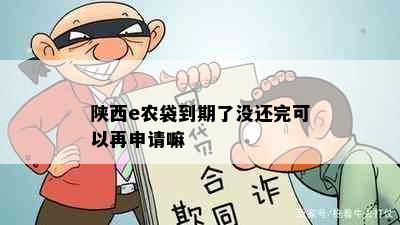 陕西e农袋到期了没还完可以再申请嘛