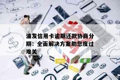 浦发信用卡逾期还款协商分期：全面解决方案助您度过难关