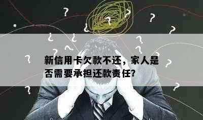 新信用卡欠款不还，家人是否需要承担还款责任？